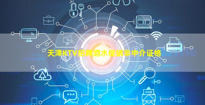 天津KTV招聘酒水促销非中介证格